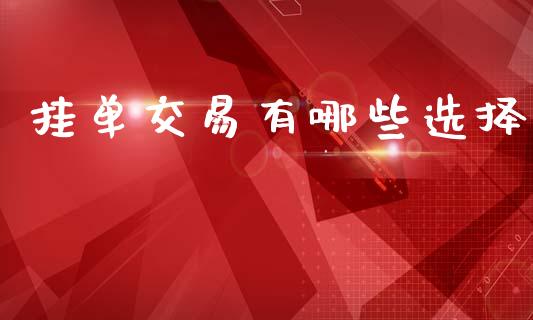 挂单交易有哪些选择_https://wap.lxcailiao.com_财务管理_第1张