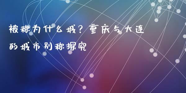 被称为什么城？重庆与大连的城市别称探究_https://wap.lxcailiao.com_财务管理_第1张