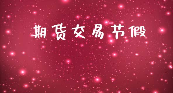 期货交易节假_https://wap.lxcailiao.com_财务管理_第1张