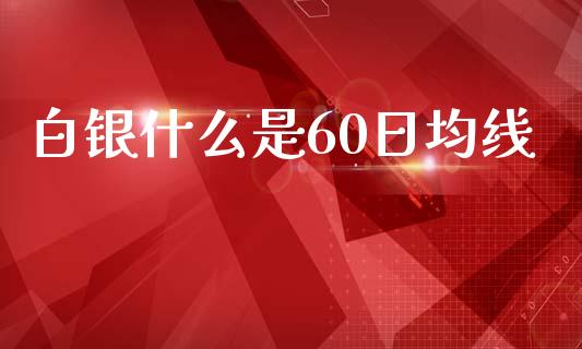 白银什么是60日均线_https://wap.lxcailiao.com_融资担保_第1张