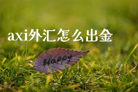 axi外汇怎么出金_https://wap.lxcailiao.com_融资担保_第1张