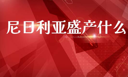 尼日利亚盛产什么_https://wap.lxcailiao.com_融资担保_第1张
