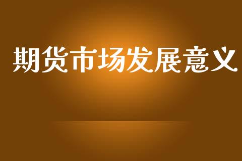 期货市场发展意义_https://wap.lxcailiao.com_财务管理_第1张