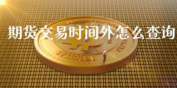 期货交易时间外怎么查询_https://wap.lxcailiao.com_融资担保_第1张