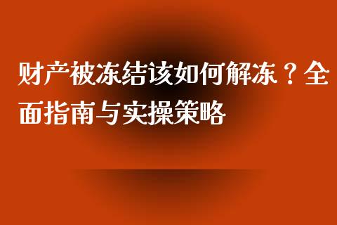 财产被冻结该如何解冻？全面指南与实操策略_https://wap.lxcailiao.com_金融监管_第1张