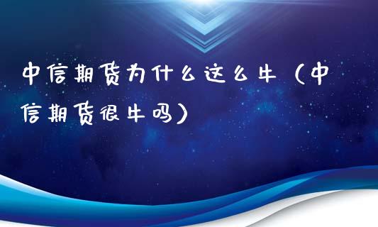 中信期货为什么这么牛(中信期货很牛吗)_财务管理_第1张_金融监管_融资担保_财务管理_股权投资 中信期货为什么这么牛(中信期货很牛吗)_https://wap.lxcailiao.com_财务管理_第1张