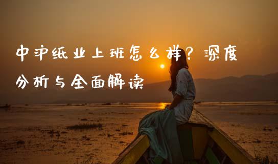 中沪纸业上班怎么样？深度分析与全面解读_https://wap.lxcailiao.com_财务管理_第1张