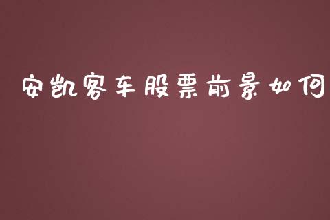 安凯客车股票前景如何_https://wap.lxcailiao.com_融资担保_第1张