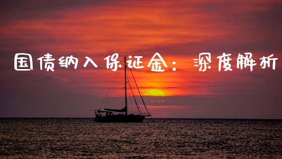 国债纳入保证金:深度解析_金融监管_第1张_金融监管_融资担保_财务管理_股权投资 国债纳入保证金:深度解析_https://wap.lxcailiao.com_金融监管_第1张