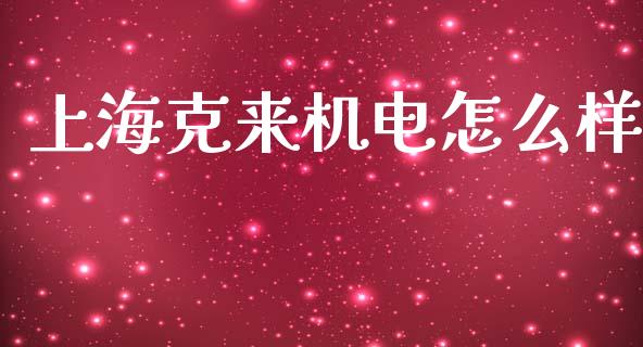 上海克来机电怎么样_https://wap.lxcailiao.com_财务管理_第1张