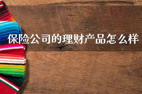 保险公司的理财产品怎么样_https://wap.lxcailiao.com_融资担保_第1张