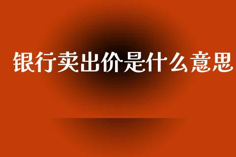 银行卖出价是什么意思_https://wap.lxcailiao.com_融资担保_第1张