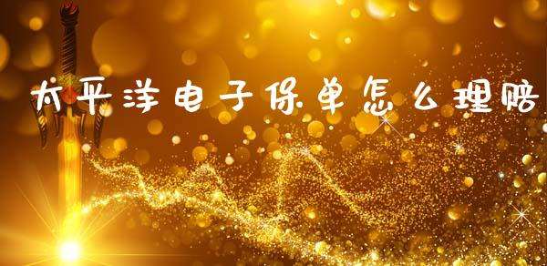 太平洋电子保单怎么理赔_https://wap.lxcailiao.com_财务管理_第1张