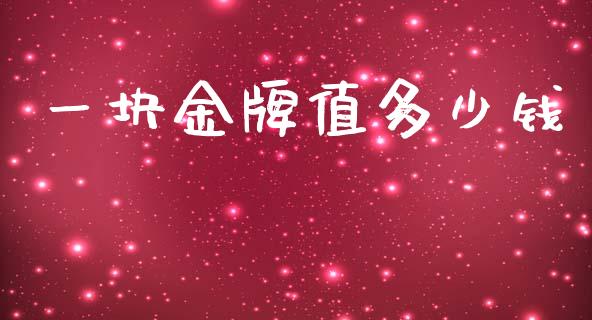 一块金牌值多少钱_https://wap.lxcailiao.com_金融监管_第1张