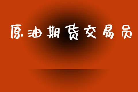 原油期货交易员_https://wap.lxcailiao.com_金融监管_第1张