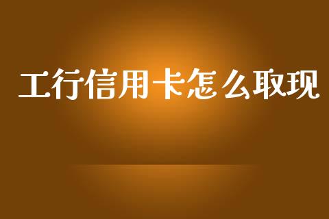 工行信用卡怎么取现_https://wap.lxcailiao.com_金融监管_第1张