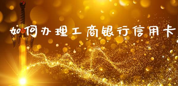如何办理工商银行信用卡_https://wap.lxcailiao.com_融资担保_第1张