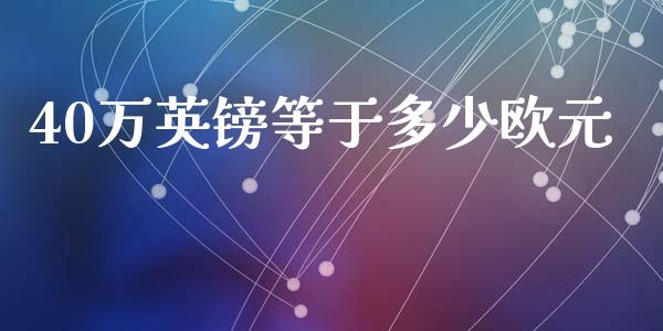 40万英镑等于多少欧元_https://wap.lxcailiao.com_财务管理_第1张