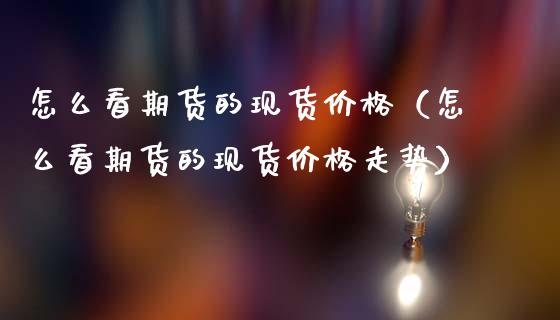 怎么看期货的现货价格（怎么看期货的现货价格走势）_https://wap.lxcailiao.com_财务管理_第1张