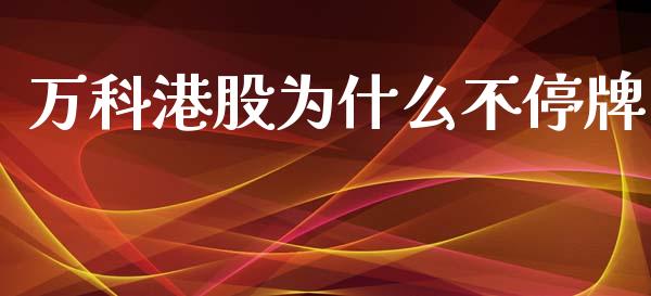 万科港股为什么不停牌_https://wap.lxcailiao.com_融资担保_第1张