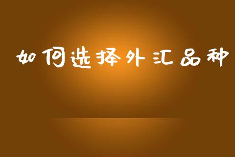 如何选择外汇品种_https://wap.lxcailiao.com_融资担保_第1张