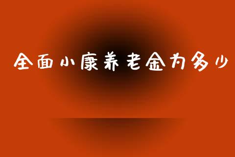 全面小康养老金为多少_https://wap.lxcailiao.com_股权投资_第1张