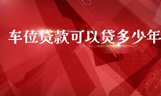 车位贷款可以贷多少年_https://wap.lxcailiao.com_融资担保_第1张