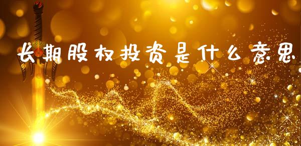 长期股权投资是什么意思_https://wap.lxcailiao.com_股权投资_第1张