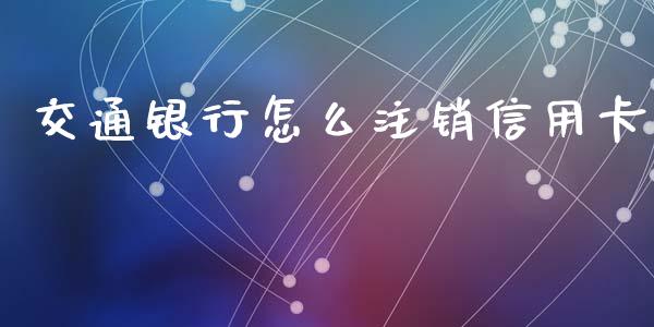 交通银行怎么注销信用卡_https://wap.lxcailiao.com_财务管理_第1张