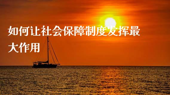 如何让社会保障制度发挥最大作用_https://wap.lxcailiao.com_金融监管_第1张