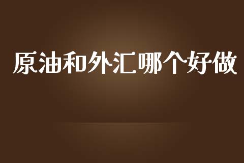 原油和外汇哪个好做_https://wap.lxcailiao.com_股权投资_第1张
