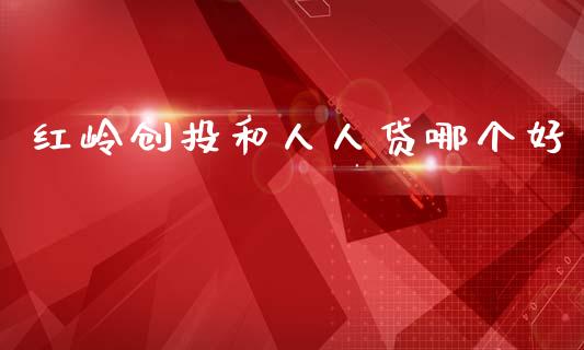 红岭创投和人人贷哪个好_https://wap.lxcailiao.com_金融监管_第1张