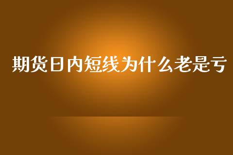 期货日内短线为什么老是亏_https://wap.lxcailiao.com_股权投资_第1张
