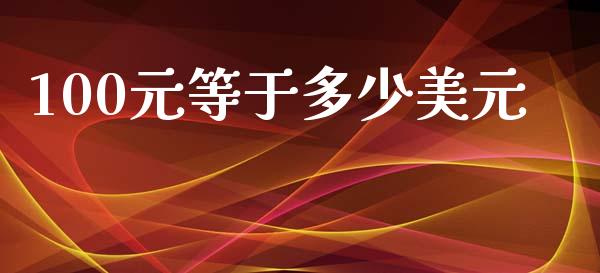 100元等于多少美元_https://wap.lxcailiao.com_融资担保_第1张