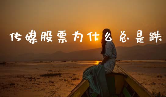 传媒股票为什么总是跌_https://wap.lxcailiao.com_股权投资_第1张