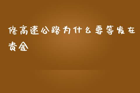 修高速公路为什么要等发在资金_https://wap.lxcailiao.com_股权投资_第1张