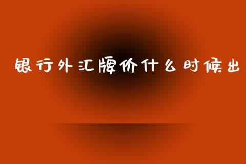 银行外汇牌价什么时候出_https://wap.lxcailiao.com_财务管理_第1张