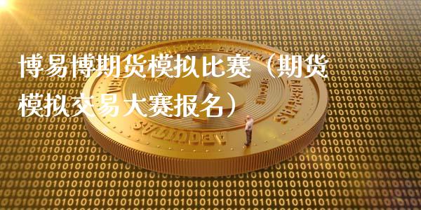 博易博期货模拟比赛（期货模拟交易大赛报名）_https://wap.lxcailiao.com_金融监管_第1张