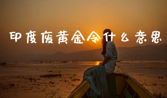 印度废黄金令什么意思_https://wap.lxcailiao.com_财务管理_第1张