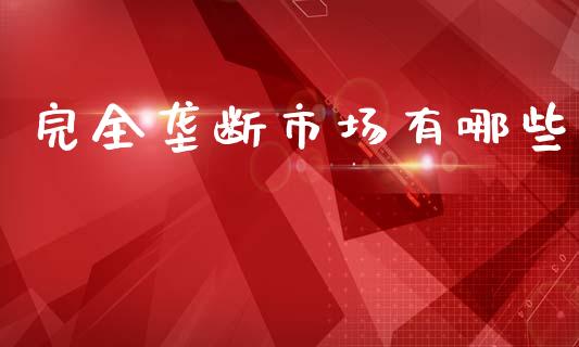 完全垄断市场有哪些_https://wap.lxcailiao.com_金融监管_第1张