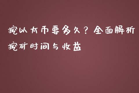 挖以太币要多久？全面解析挖矿时间与收益_https://wap.lxcailiao.com_融资担保_第1张