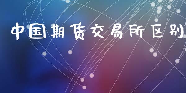 中国期货交易所区别_https://wap.lxcailiao.com_金融监管_第1张