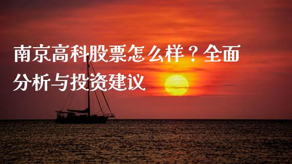 南京高科股票怎么样？全面分析与投资建议_https://wap.lxcailiao.com_融资担保_第1张