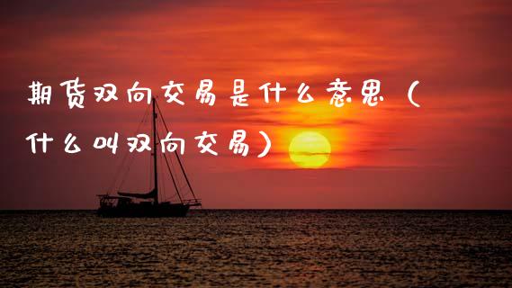 期货双向交易是什么意思(什么叫双向交易)_股权投资_第1张_金融监管_融资担保_财务管理_股权投资 期货双向交易是什么意思(什么叫双向交易)_https://wap.lxcailiao.com_股权投资_第1张