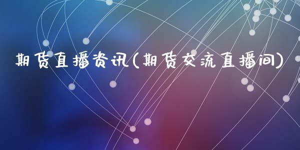 期货直播资讯(期货交流直播间)_https://wap.lxcailiao.com_金融监管_第1张