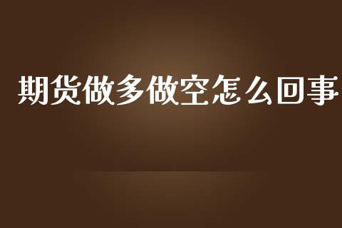 期货做多做空怎么回事_https://wap.lxcailiao.com_金融监管_第1张
