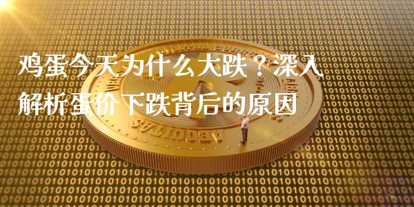 鸡蛋今天为什么大跌？深入解析蛋价下跌背后的原因_https://wap.lxcailiao.com_金融监管_第1张