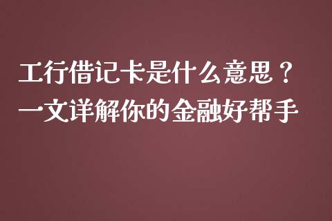 工行借记卡是什么意思？ 一文详解你的金融好帮手_https://wap.lxcailiao.com_融资担保_第1张