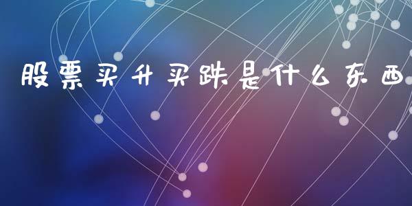 股票买升买跌是什么东西_https://wap.lxcailiao.com_财务管理_第1张