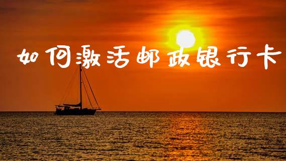 如何激活邮政银行卡_https://wap.lxcailiao.com_金融监管_第1张